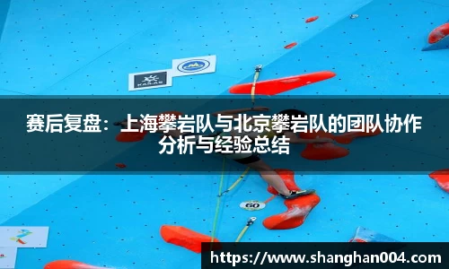 赛后复盘：上海攀岩队与北京攀岩队的团队协作分析与经验总结