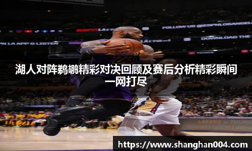 湖人对阵鹈鹕精彩对决回顾及赛后分析精彩瞬间一网打尽