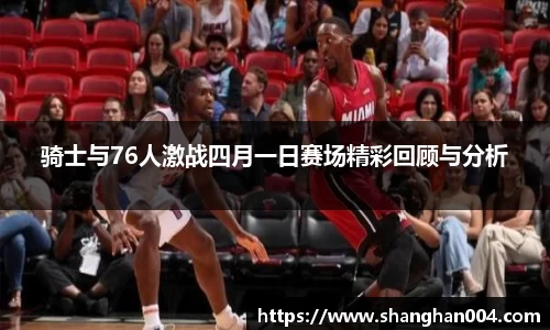 骑士与76人激战四月一日赛场精彩回顾与分析